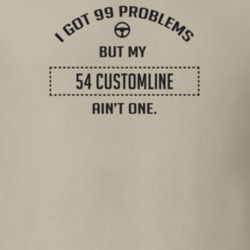 I Got 99 Problems But My 1954 Customline Ain't One Funny T Shirt