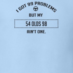 I Got 99 Problems But My 1954 Olds 98 Ain't One Funny T Shirt