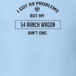 I Got 99 Problems But My 1954 Ranch Wagon Ain't One Funny T Shirt