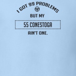 I Got 99 Problems But My 1955 Conestoga Ain't One Funny T Shirt
