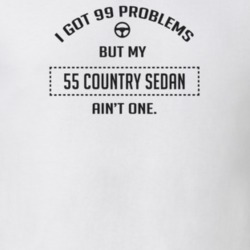 I Got 99 Problems But My 1955 Country Sedan Ain't One Funny T Shirt
