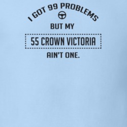 I Got 99 Problems But My 1955 Crown Victoria Ain't One Funny T Shirt