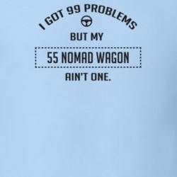 I Got 99 Problems But My 1955 Nomad Wagon Ain't One Funny T Shirt