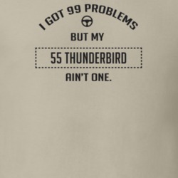 I Got 99 Problems But My 1955 Thunderbird Ain't One Funny T Shirt