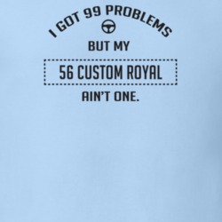 I Got 99 Problems But My 1956 Custom Royal Ain't One Funny T Shirt