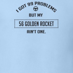 I Got 99 Problems But My 1956 Golden Rocket Ain't One Funny T Shirt
