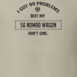 I Got 99 Problems But My 1956 Nomad Wagon Ain't One Funny T Shirt