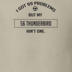 I Got 99 Problems But My 1956 Thunderbird Ain't One Funny T Shirt