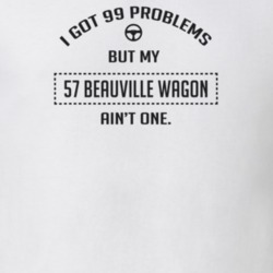 I Got 99 Problems But My 1957 Beauville Wagon Ain't One Funny T Shirt