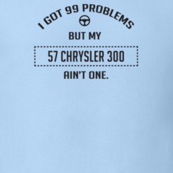 I Got 99 Problems But My 1957 Chrysler 300 Ain't One Funny T Shirt