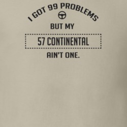 I Got 99 Problems But My 1957 Continental Ain't One Funny T Shirt