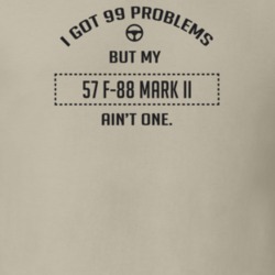 I Got 99 Problems But My 1957 F-88 Mark Ii Ain't One Funny T Shirt