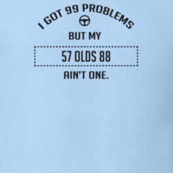 I Got 99 Problems But My 1957 Olds 88 Ain't One Funny T Shirt