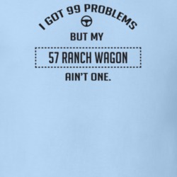 I Got 99 Problems But My 1957 Ranch Wagon Ain't One Funny T Shirt