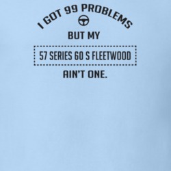 I Got 99 Problems But My 1957 Series 60 S Fleetwood Ain't One Funny T 