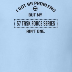 I Got 99 Problems But My 1957 Task Force Series Ain't One Funny T Shir