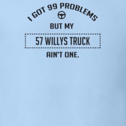I Got 99 Problems But My 9157 Willys Truck Ain't One Funny T Shirt