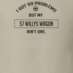 I Got 99 Problems But My 9157 Willys Wagon Ain't One Funny T Shirt