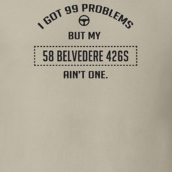 I Got 99 Problems But My 1958 Belvedere 426S Ain't One Funny T Shirt