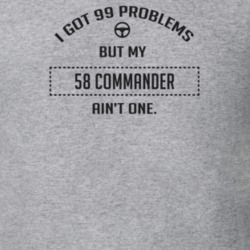 I Got 99 Problems But My 1958 Commander Ain't One Funny T Shirt