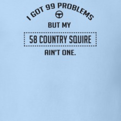 I Got 99 Problems But My 1958 Country Squire Ain't One Funny T Shirt