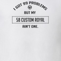I Got 99 Problems But My 1958 Custom Royal Ain't One Funny T Shirt