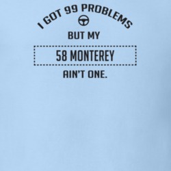 I Got 99 Problems But My 1958 Monterey Ain't One Funny T Shirt