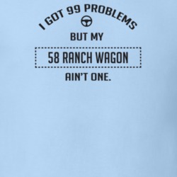 I Got 99 Problems But My 1958 Ranch Wagon Ain't One Funny T Shirt