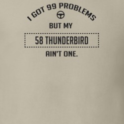 I Got 99 Problems But My 1958 Thunderbird Ain't One Funny T Shirt