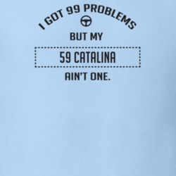 I Got 99 Problems But My 1959 Catalina Ain't One Funny T Shirt