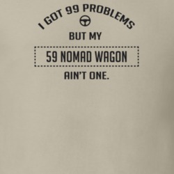 I Got 99 Problems But My 1959 Nomad Wagon Ain't One Funny T Shirt