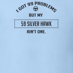 I Got 99 Problems But My 1959 Silver Hawk Ain't One Funny T Shirt