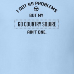 I Got 99 Problems But My 1960 Country Squire Ain't One Funny T Shirt