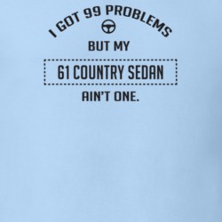 I Got 99 Problems But My 1961 Country Sedan Ain't One Funny T Shirt