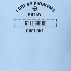 I Got 99 Problems But My 1961 Le Sabre Ain't One Funny T Shirt