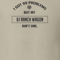I Got 99 Problems But My 1961 Ranch Wagon Ain't One Funny T Shirt