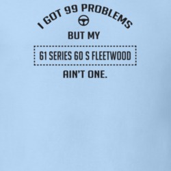 I Got 99 Problems But My 1961 Series 60 S Fleetwood Ain't One Funny T 