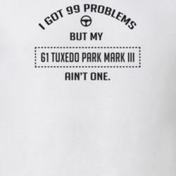 I Got 99 Problems But My 1961 Tuxedo Park Mark Iii Ain't One Funny T S