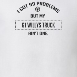 I Got 99 Problems But My 1961 Willys Truck Ain't One Funny T Shirt