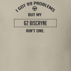 I Got 99 Problems But My 1962 Biscayne Ain't One Funny T Shirt