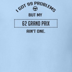 I Got 99 Problems But My 1962 Grand Prix Ain't One Funny T Shirt