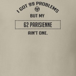 I Got 99 Problems But My 1962 Parisienne Ain't One Funny T Shirt