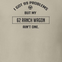 I Got 99 Problems But My 1962 Ranch Wagon Ain't One Funny T Shirt