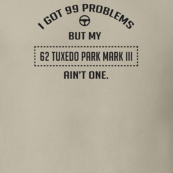 I Got 99 Problems But My 1962 Tuxedo Park Mark Iii Ain't One Funny T S