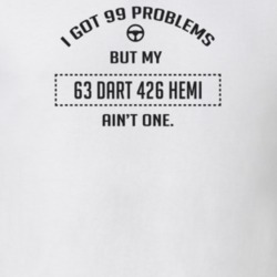 I Got 99 Problems But My 1963 Dart 426 Hemi Ain't One Funny T Shirt