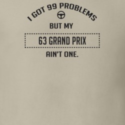 I Got 99 Problems But My 1963 Grand Prix Ain't One Funny T Shirt