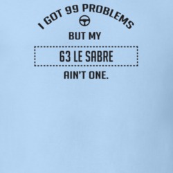 I Got 99 Problems But My 1963 Le Sabre Ain't One Funny T Shirt