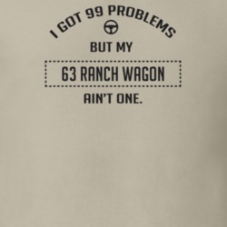 I Got 99 Problems But My 1963 Ranch Wagon Ain't One Funny T Shirt