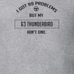 I Got 99 Problems But My 1963 Thunderbird Ain't One Funny T Shirt