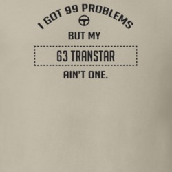 I Got 99 Problems But My 1963 Transtar Ain't One Funny T Shirt